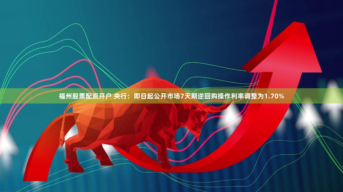 福州股票配资开户 央行：即日起公开市场7天期逆回购操作利率调整为1.70%