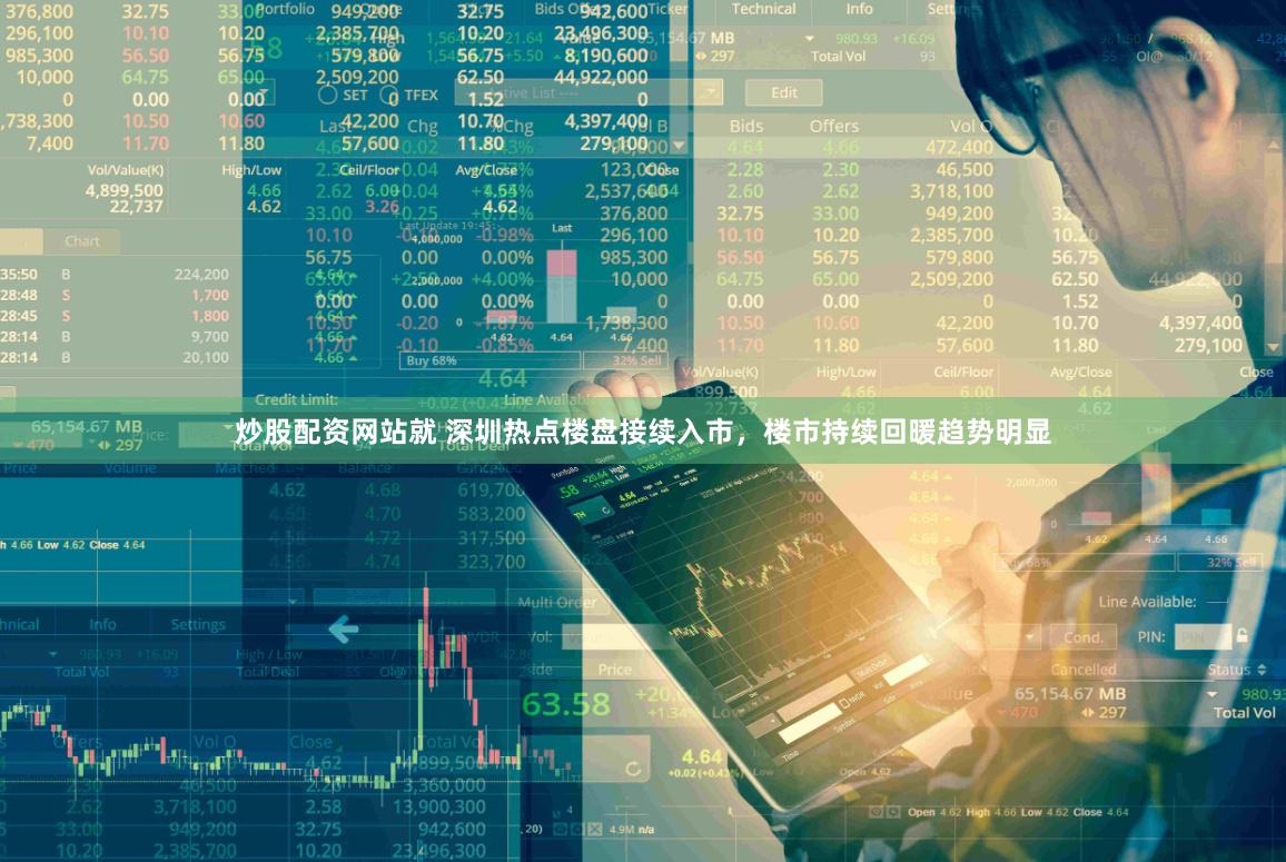 炒股配资网站就 深圳热点楼盘接续入市，楼市持续回暖趋势明显