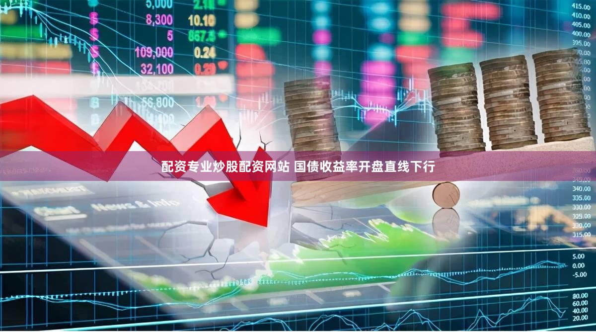 配资专业炒股配资网站 国债收益率开盘直线下行