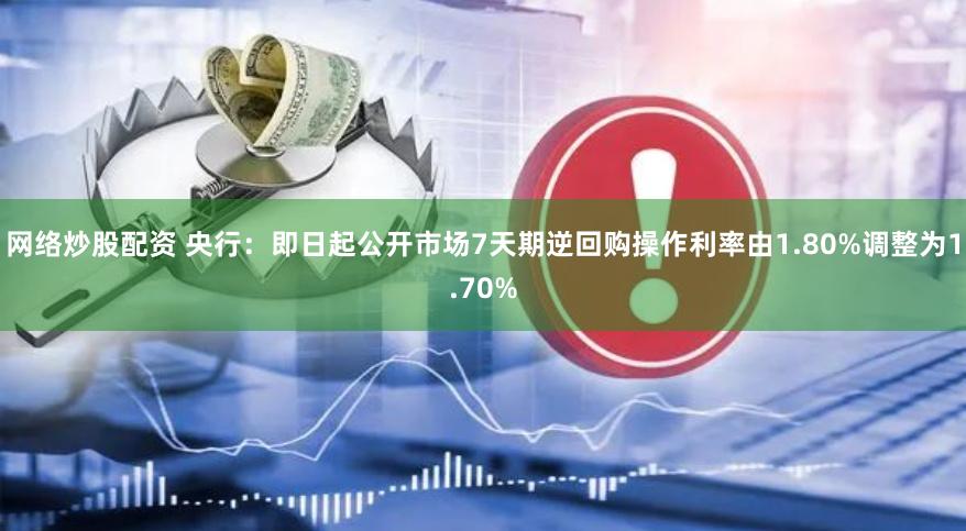 网络炒股配资 央行：即日起公开市场7天期逆回购操作利率由1.80%调整为1.70%