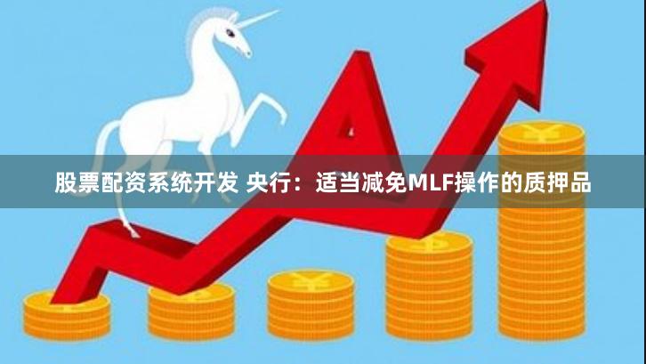 股票配资系统开发 央行：适当减免MLF操作的质押品