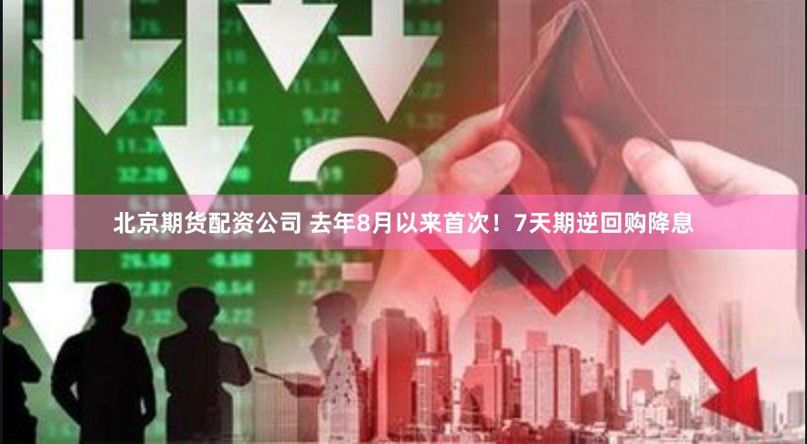 北京期货配资公司 去年8月以来首次！7天期逆回购降息