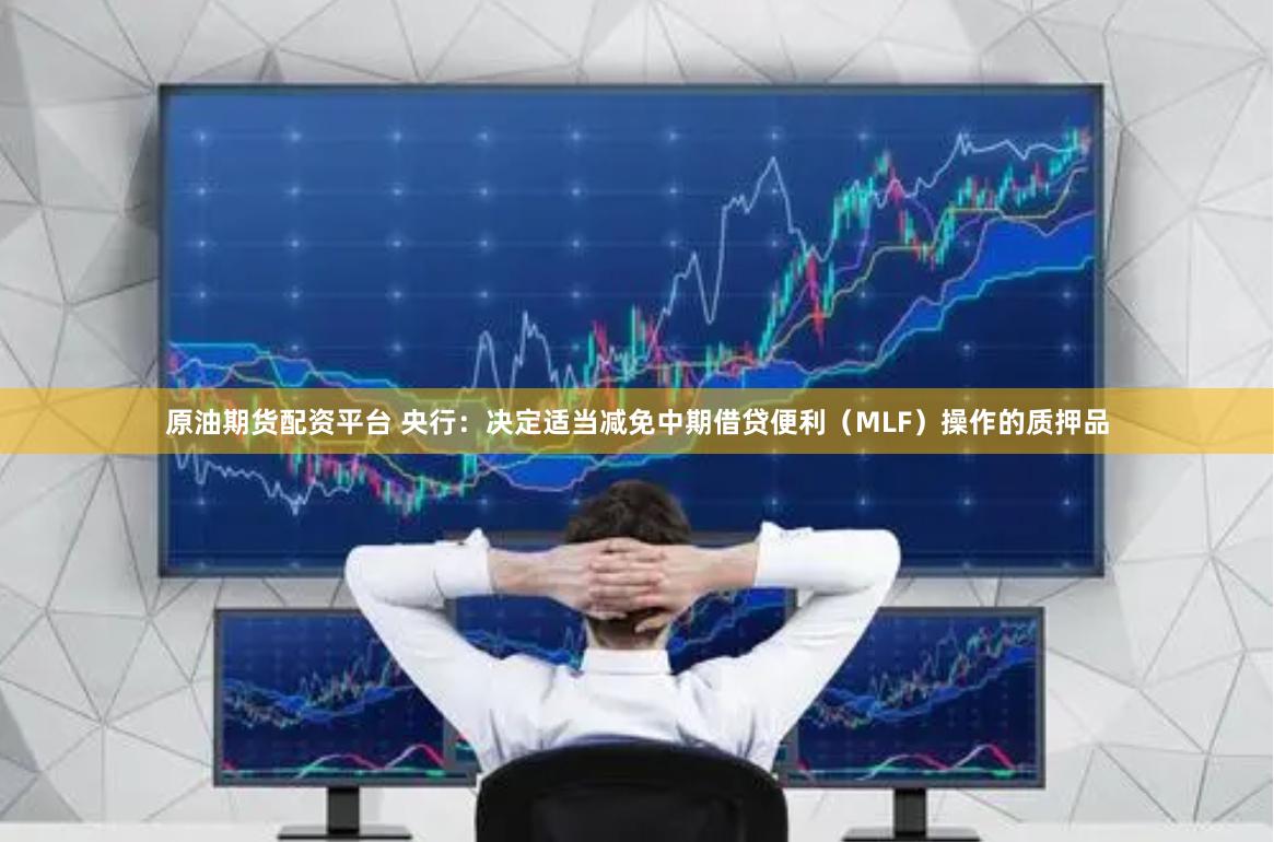 原油期货配资平台 央行：决定适当减免中期借贷便利（MLF）操作的质押品
