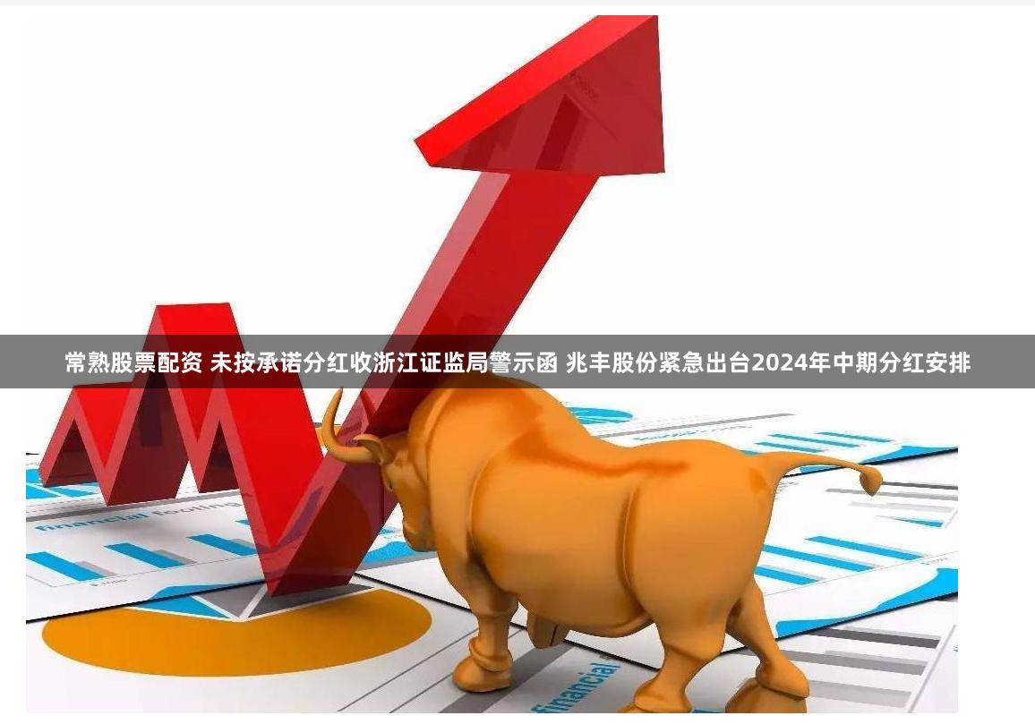 常熟股票配资 未按承诺分红收浙江证监局警示函 兆丰股份紧急出台2024年中期分红安排