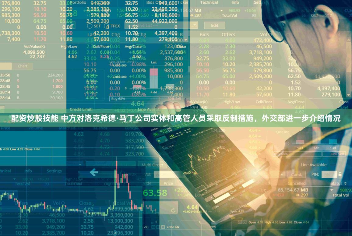 配资炒股技能 中方对洛克希德·马丁公司实体和高管人员采取反制措施，外交部进一步介绍情况