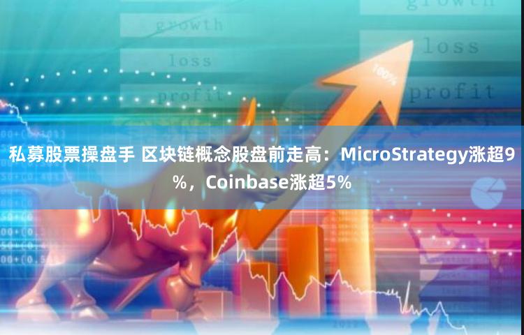私募股票操盘手 区块链概念股盘前走高：MicroStrategy涨超9%，Coinbase涨超5%