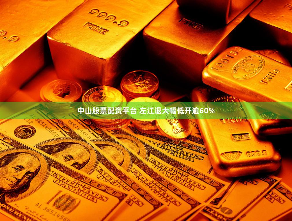 中山股票配资平台 左江退大幅低开逾60%
