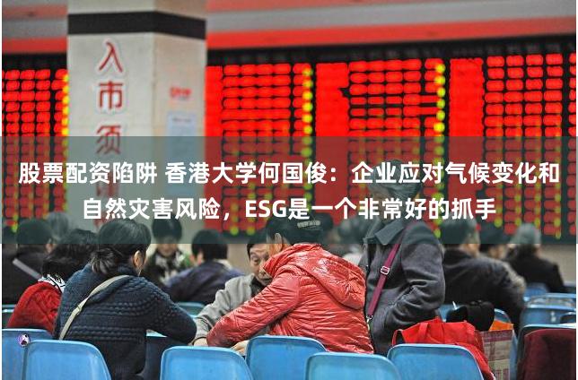 股票配资陷阱 香港大学何国俊：企业应对气候变化和自然灾害风险，ESG是一个非常好的抓手