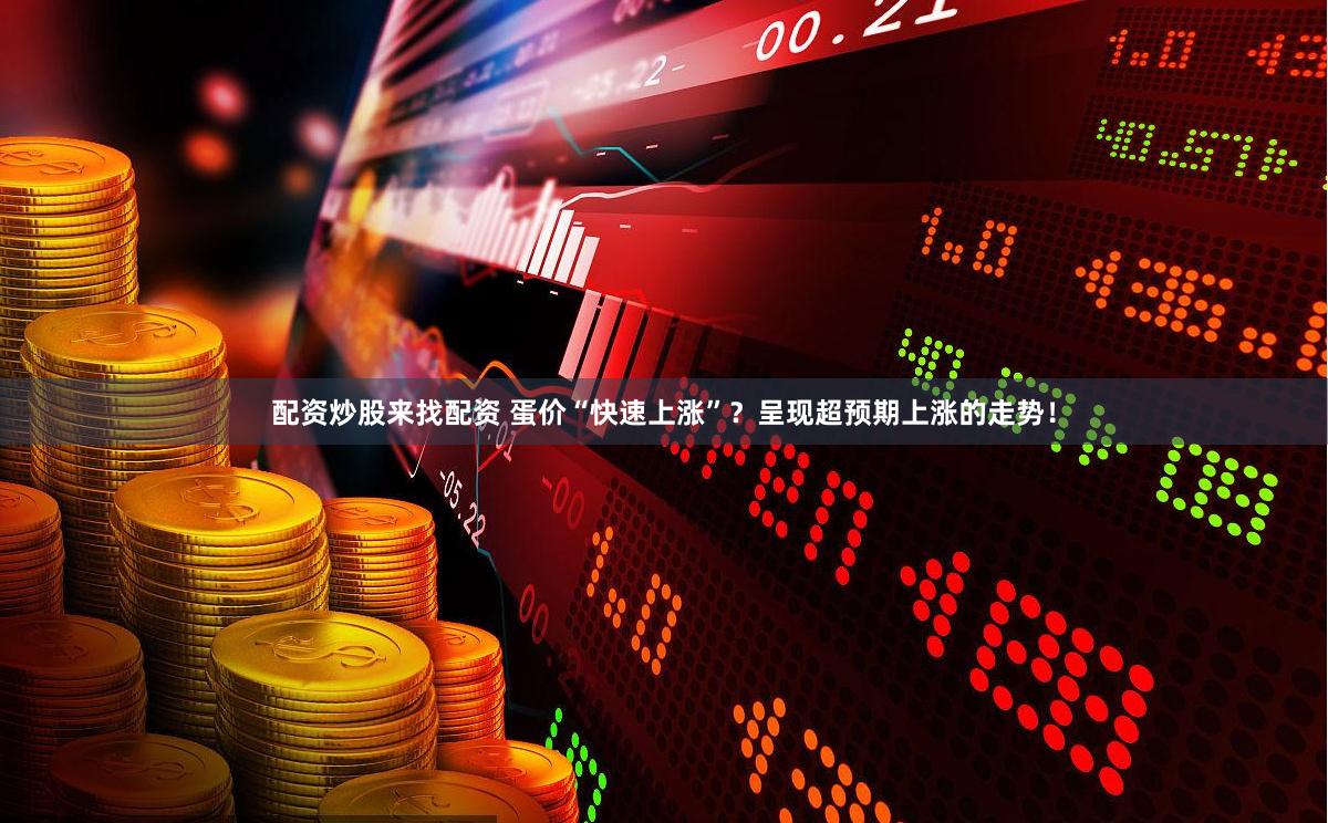 配资炒股来找配资 蛋价“快速上涨”？呈现超预期上涨的走势！