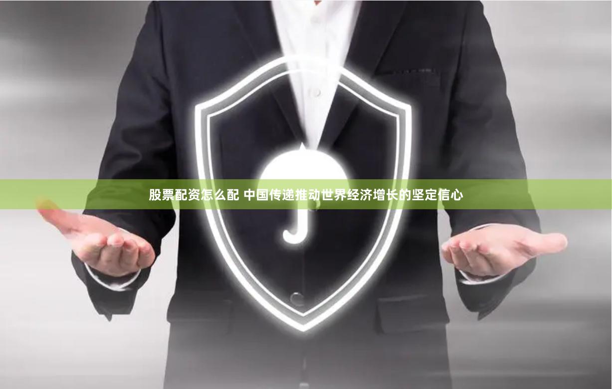 股票配资怎么配 中国传递推动世界经济增长的坚定信心