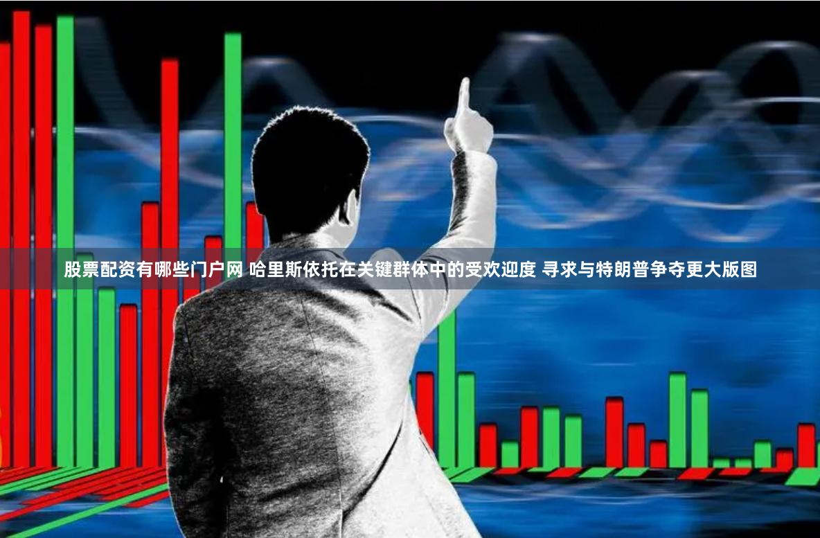股票配资有哪些门户网 哈里斯依托在关键群体中的受欢迎度 寻求与特朗普争夺更大版图