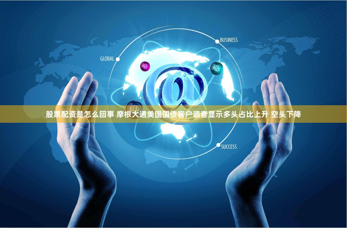 股票配资是怎么回事 摩根大通美国国债客户调查显示多头占比上升 空头下降