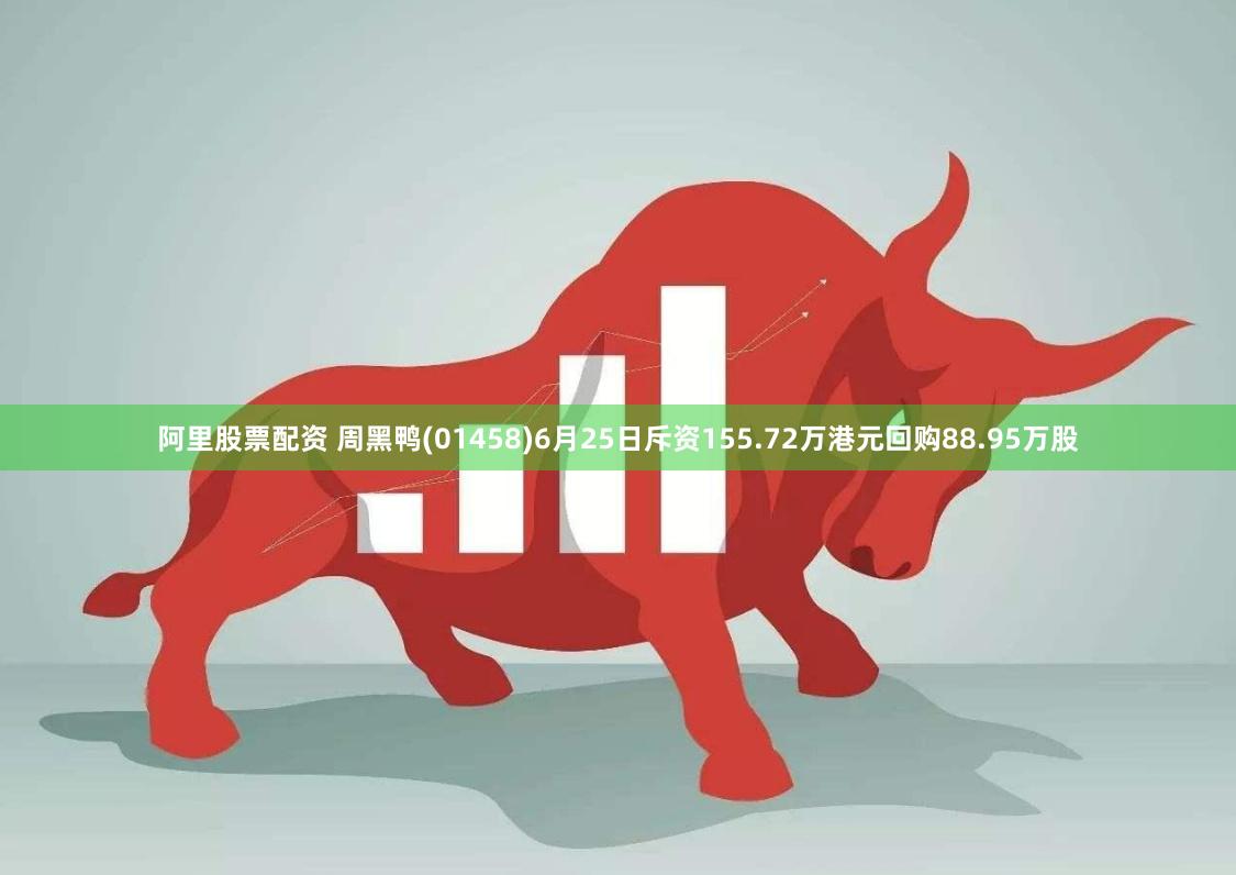 阿里股票配资 周黑鸭(01458)6月25日斥资155.72万港元回购88.95万股