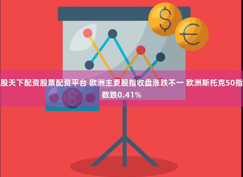 股天下配资股票配资平台 欧洲主要股指收盘涨跌不一 欧洲斯托克50指数跌0.41%