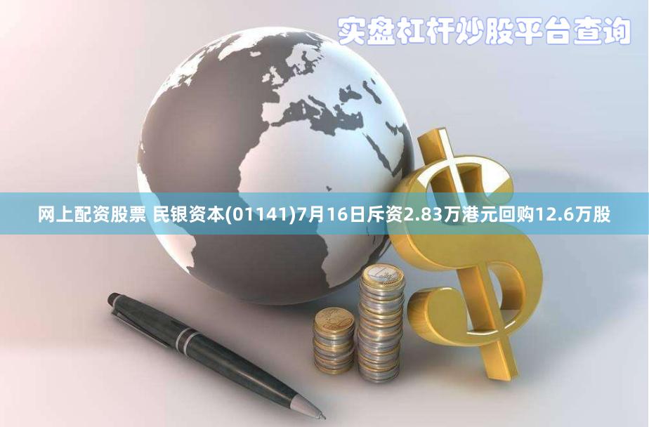 网上配资股票 民银资本(01141)7月16日斥资2.83万港元回购12.6万股
