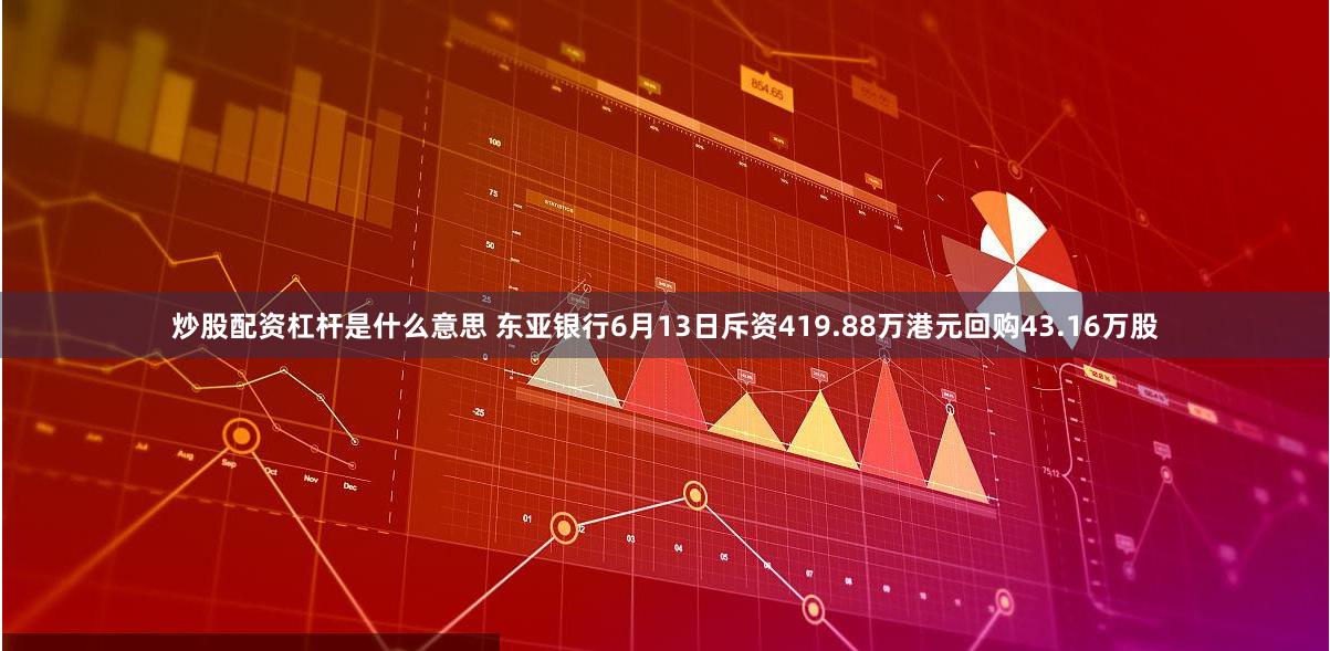 炒股配资杠杆是什么意思 东亚银行6月13日斥资419.88万港元回购43.16万股