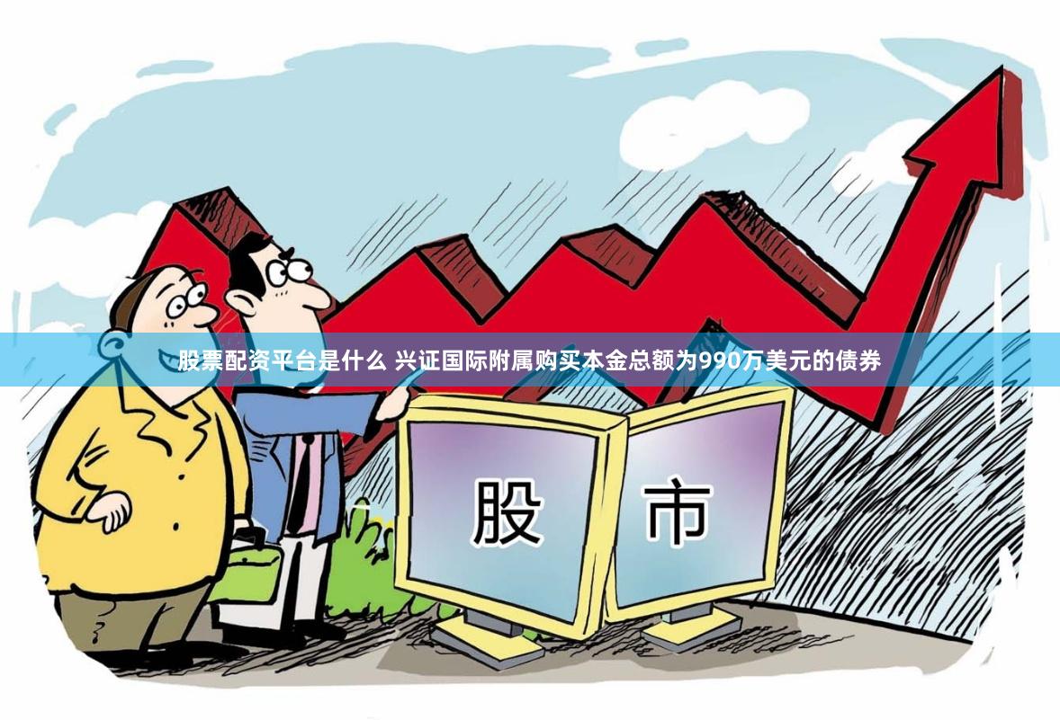 股票配资平台是什么 兴证国际附属购买本金总额为990万美元的债券