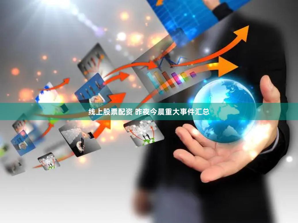 线上股票配资 昨夜今晨重大事件汇总