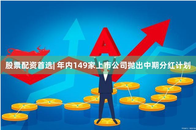 股票配资首选| 年内149家上市公司抛出中期分红计划