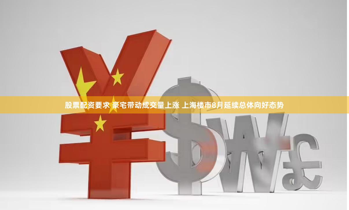 股票配资要求 豪宅带动成交量上涨 上海楼市8月延续总体向好态势