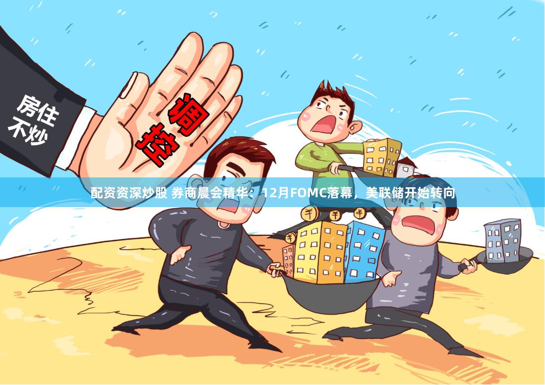 配资资深炒股 券商晨会精华：12月FOMC落幕，美联储开始转向