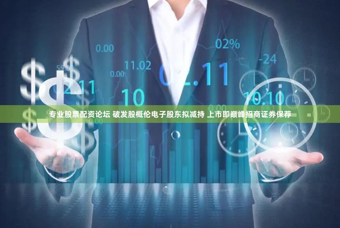 专业股票配资论坛 破发股概伦电子股东拟减持 上市即巅峰招商证券保荐