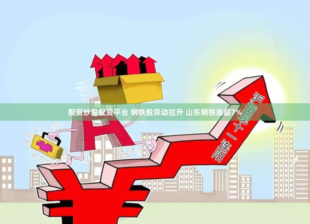 配资炒股配资平台 钢铁股异动拉升 山东钢铁涨超7%