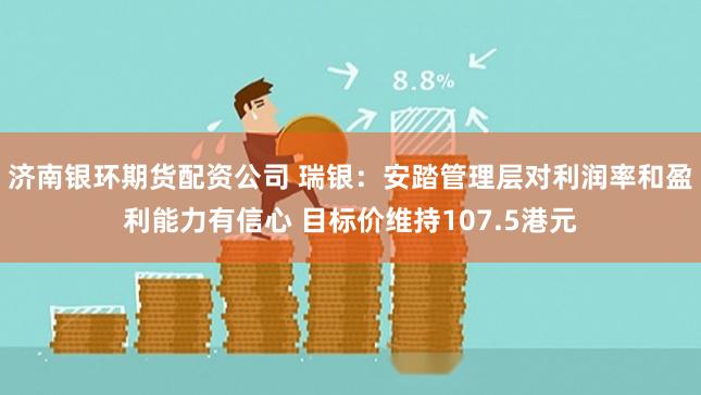济南银环期货配资公司 瑞银：安踏管理层对利润率和盈利能力有信心 目标价维持107.5港元