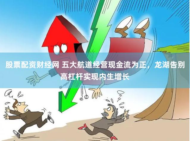 股票配资财经网 五大航道经营现金流为正，龙湖告别高杠杆实现内生增长