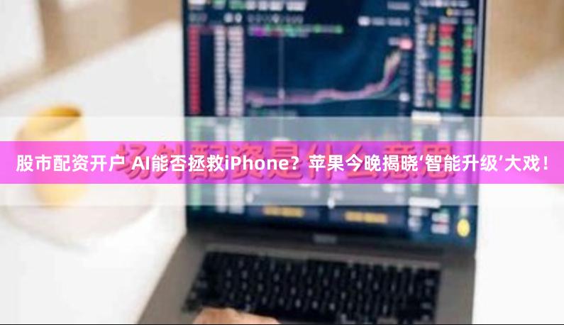股市配资开户 AI能否拯救iPhone？苹果今晚揭晓‘智能升级’大戏！