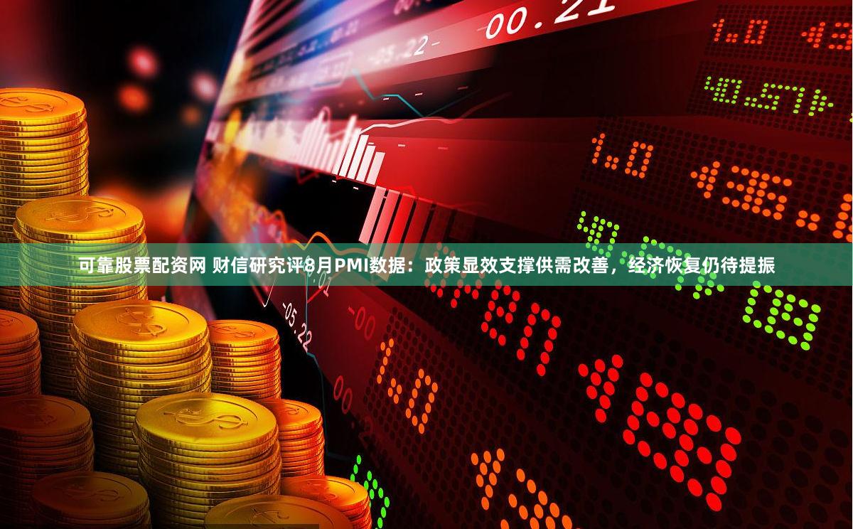 可靠股票配资网 财信研究评8月PMI数据：政策显效支撑供需改善，经济恢复仍待提振