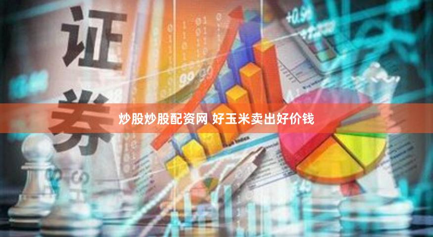 炒股炒股配资网 好玉米卖出好价钱
