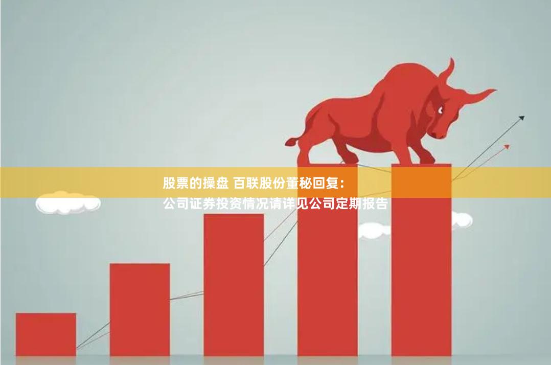 股票的操盘 百联股份董秘回复：
公司证券投资情况请详见公司定期报告