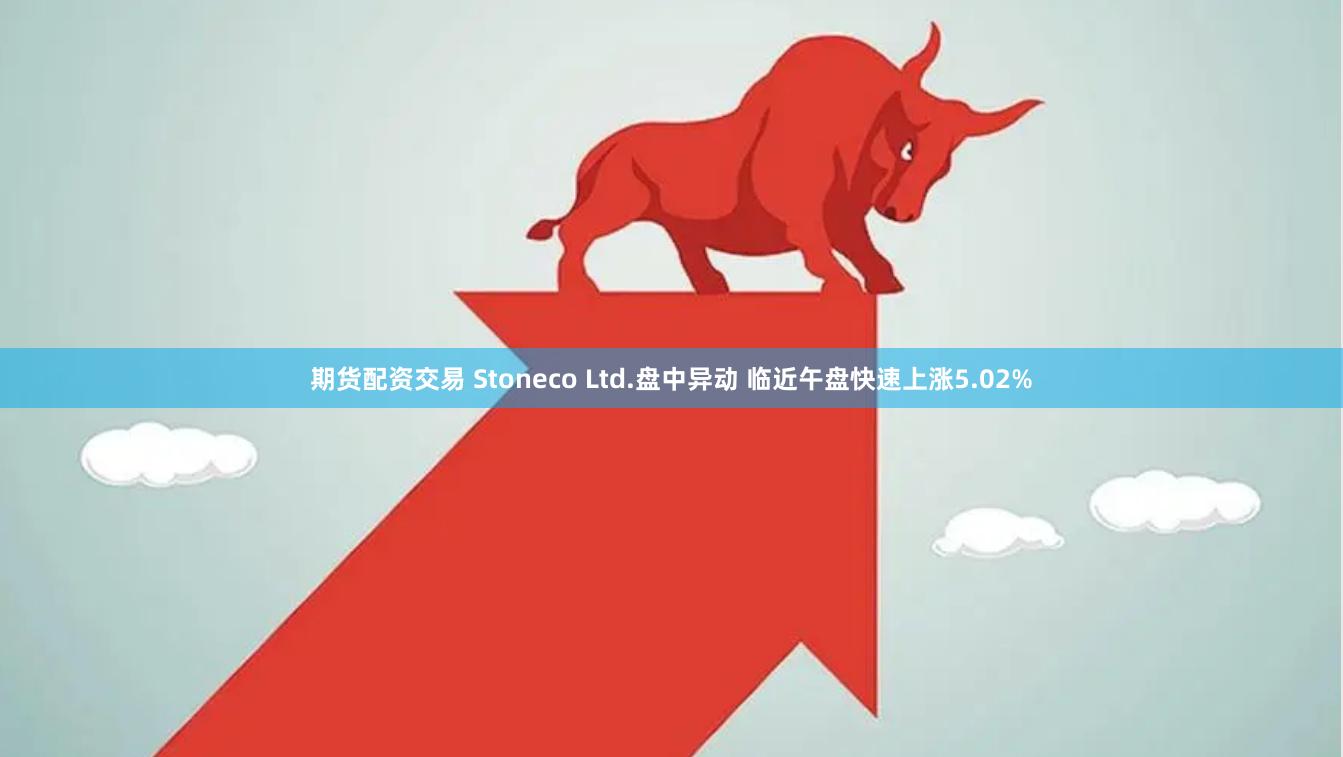 期货配资交易 Stoneco Ltd.盘中异动 临近午盘快速上涨5.02%