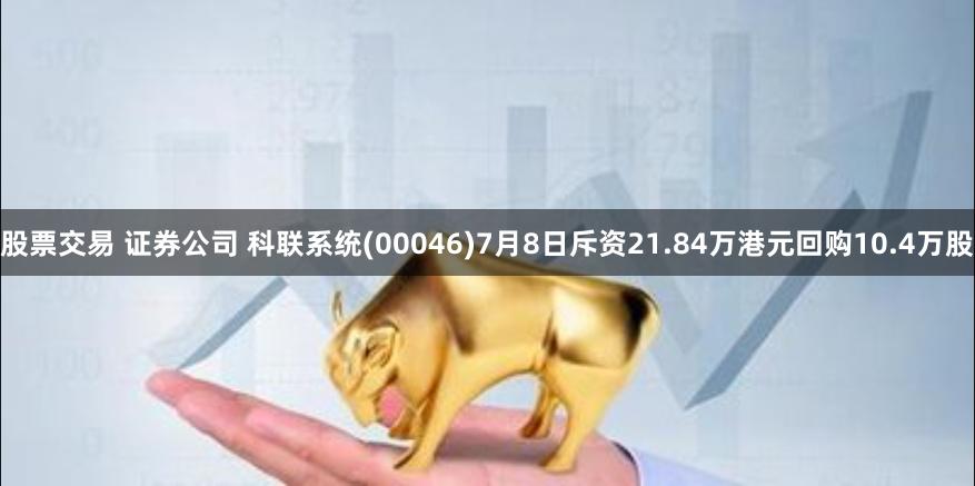 股票交易 证券公司 科联系统(00046)7月8日斥资21.84万港元回购10.4万股