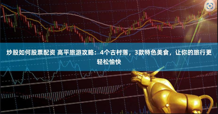 炒股如何股票配资 高平旅游攻略：4个古村落，3款特色美食，让你的旅行更轻松愉快