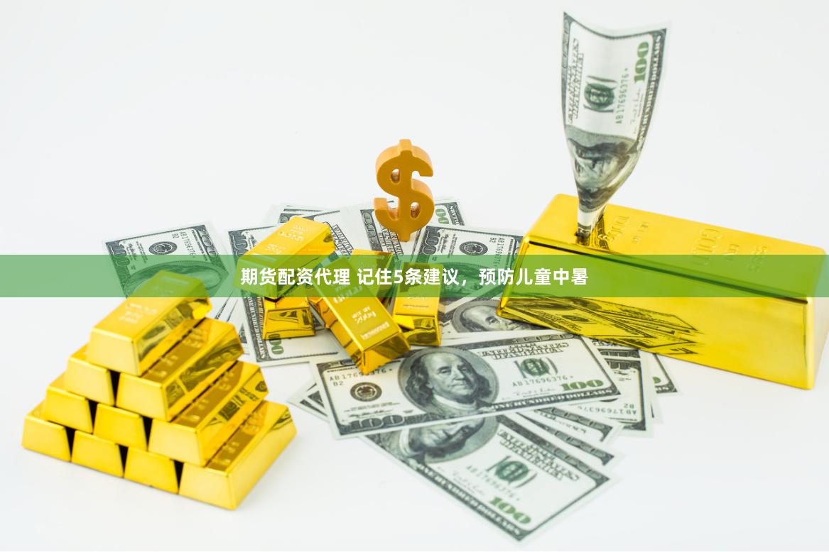 期货配资代理 记住5条建议，预防儿童中暑