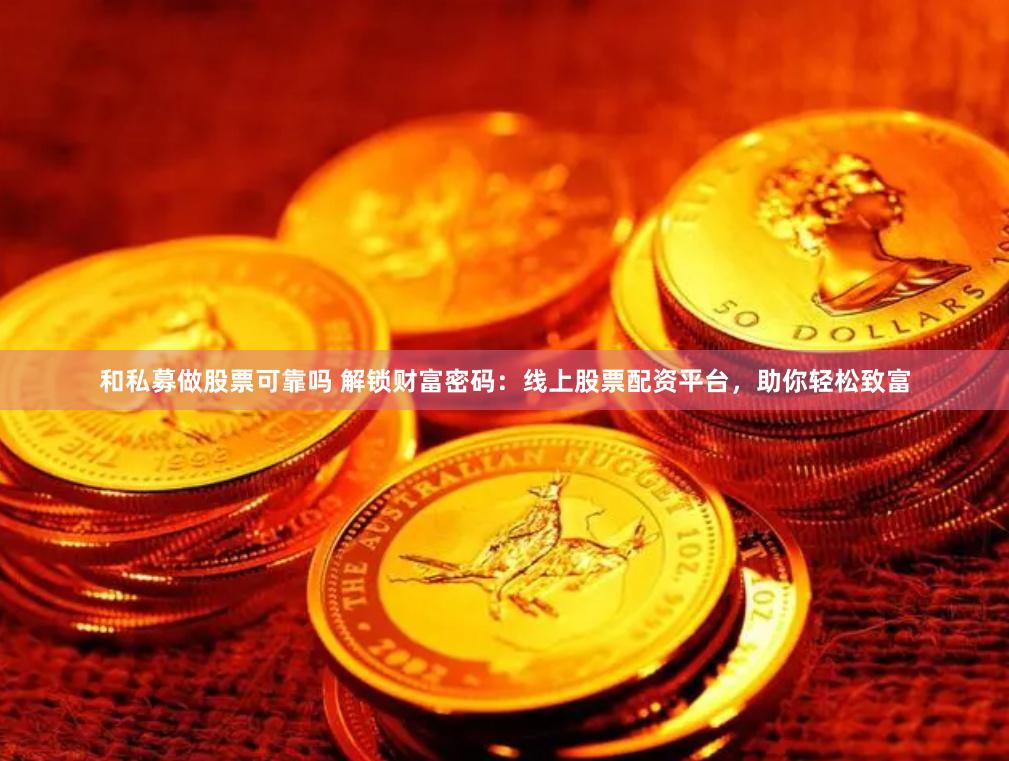 和私募做股票可靠吗 解锁财富密码：线上股票配资平台，助你轻松致富