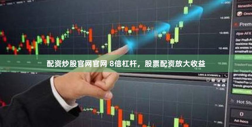 配资炒股官网官网 8倍杠杆，股票配资放大收益