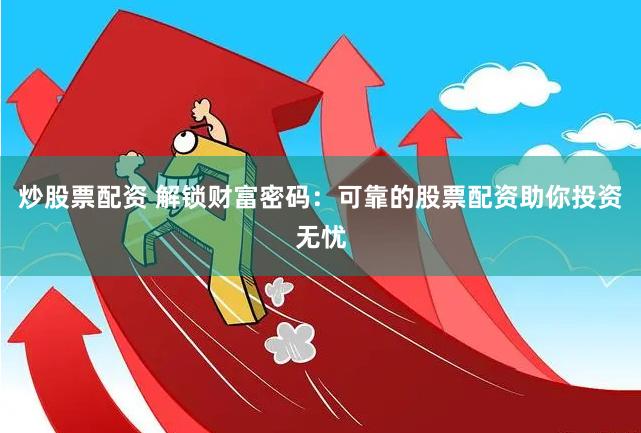 炒股票配资 解锁财富密码：可靠的股票配资助你投资无忧