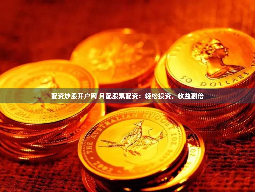 配资炒股开户网 月配股票配资：轻松投资，收益翻倍