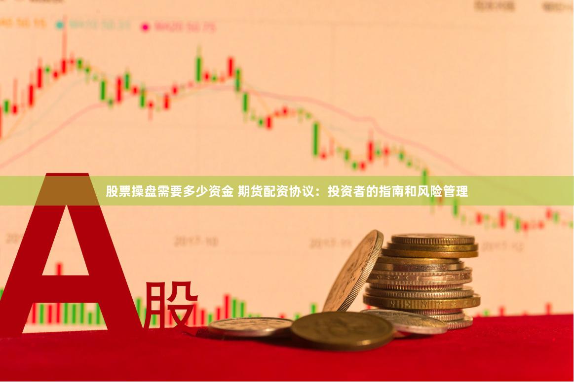 股票操盘需要多少资金 期货配资协议：投资者的指南和风险管理