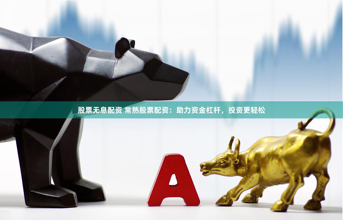 股票无息配资 常熟股票配资：助力资金杠杆，投资更轻松