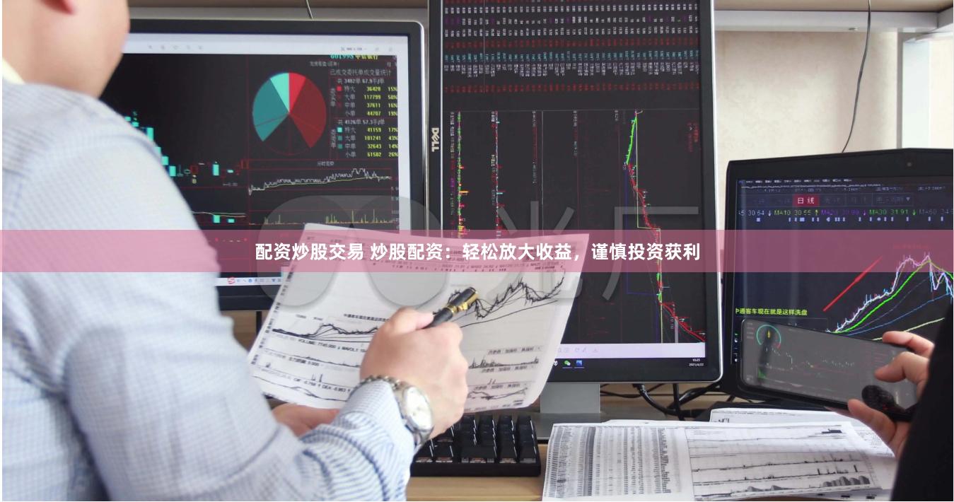 配资炒股交易 炒股配资：轻松放大收益，谨慎投资获利
