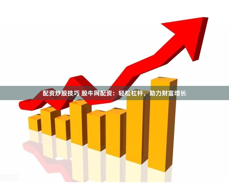 配资炒股技巧 股牛网配资：轻松杠杆，助力财富增长
