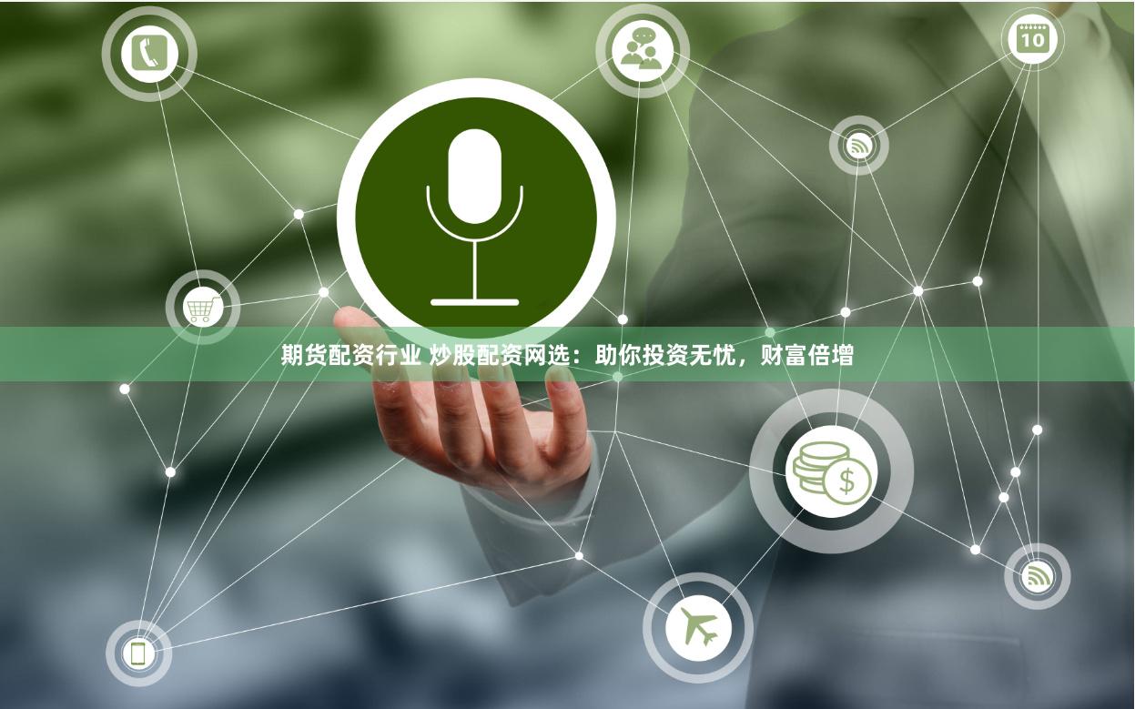 期货配资行业 炒股配资网选：助你投资无忧，财富倍增