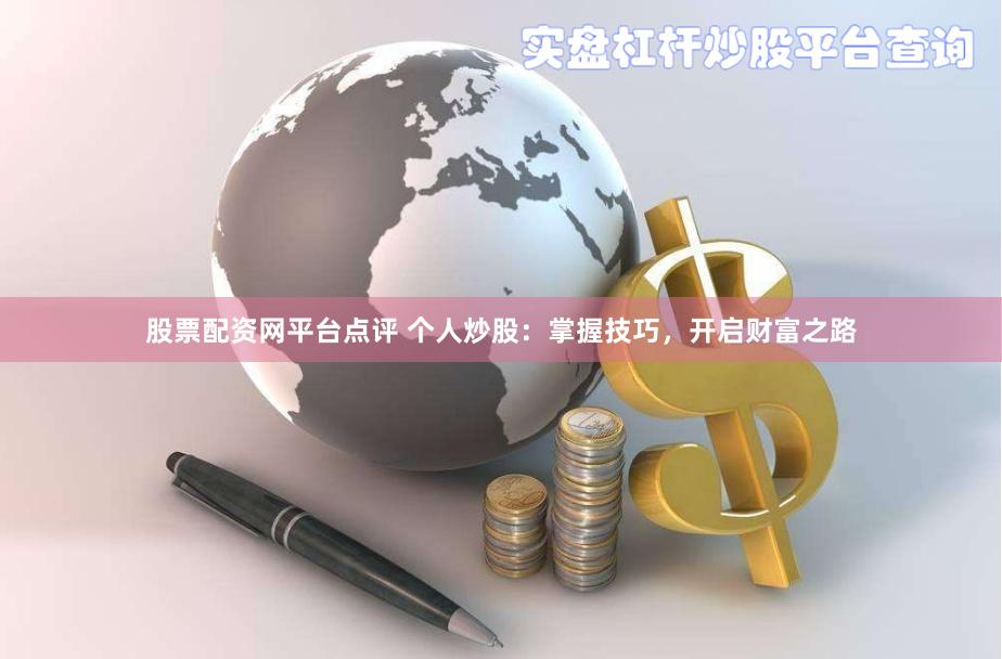 股票配资网平台点评 个人炒股：掌握技巧，开启财富之路