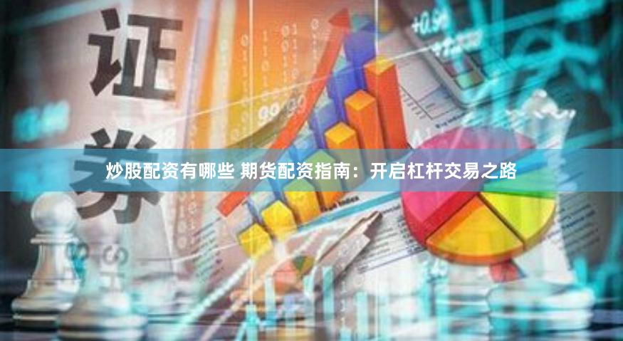 炒股配资有哪些 期货配资指南：开启杠杆交易之路