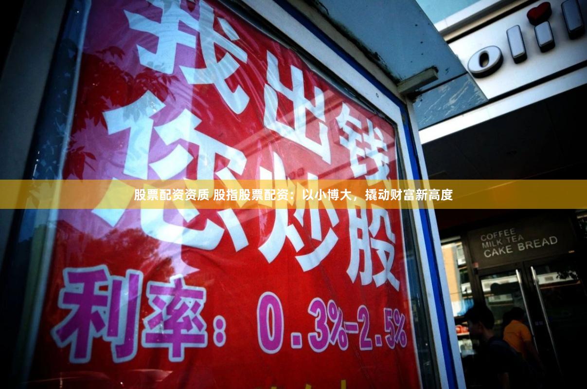 股票配资资质 股指股票配资：以小博大，撬动财富新高度