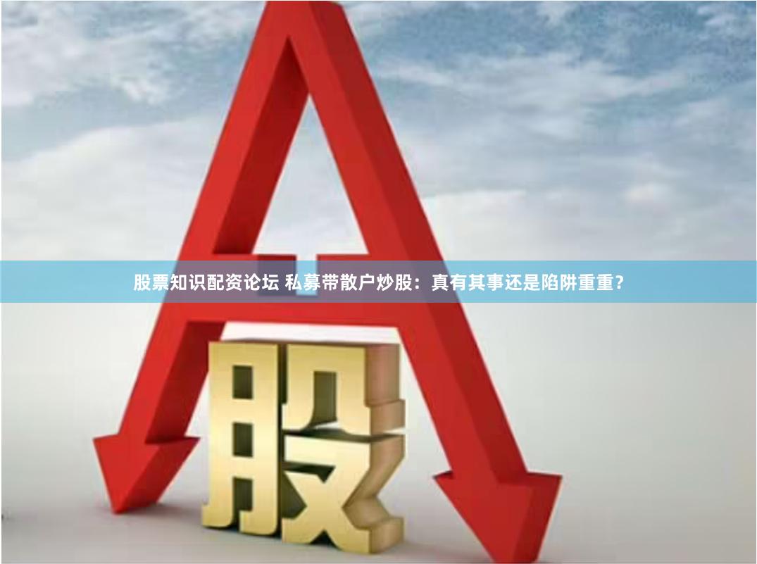 股票知识配资论坛 私募带散户炒股：真有其事还是陷阱重重？